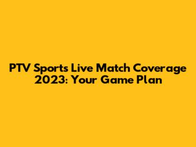 PTV Sports Live Match Coverage 2023: Your Game Plan