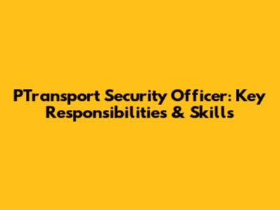 PTransport Security Officer: Key Responsibilities & Skills