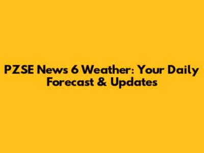 PZSE News 6 Weather: Your Daily Forecast & Updates