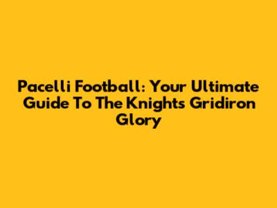 Pacelli Football: Your Ultimate Guide To The Knights' Gridiron Glory