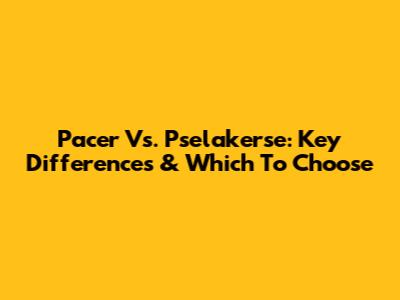 Pacer Vs. Pselakerse: Key Differences & Which To Choose