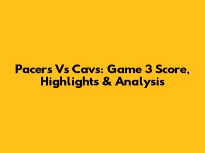 Pacers Vs Cavs: Game 3 Score, Highlights & Analysis