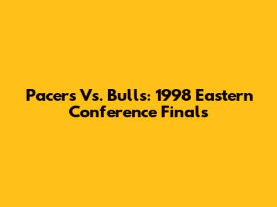 Pacers Vs. Bulls: 1998 Eastern Conference Finals