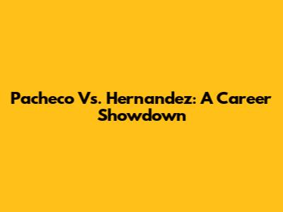 Pacheco Vs. Hernandez: A Career Showdown