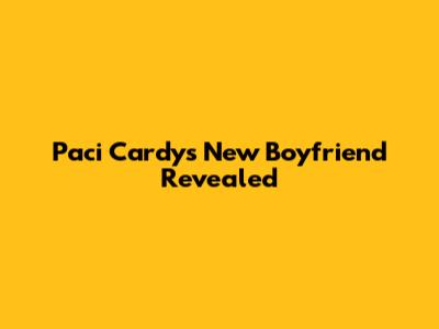 Paci Cardy's New Boyfriend Revealed