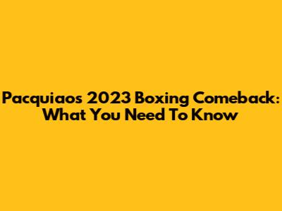 Pacquiao's 2023 Boxing Comeback: What You Need To Know