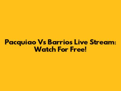 Pacquiao Vs Barrios Live Stream: Watch For Free!