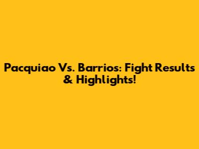 Pacquiao Vs. Barrios: Fight Results & Highlights!