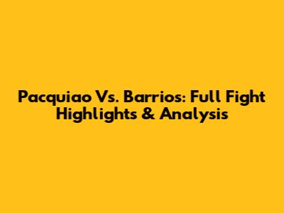 Pacquiao Vs. Barrios: Full Fight Highlights & Analysis