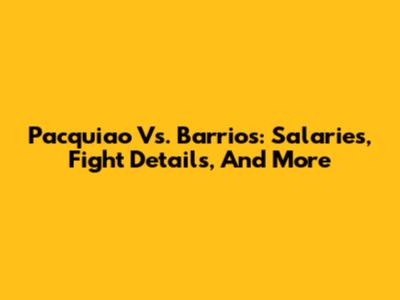 Pacquiao Vs. Barrios: Salaries, Fight Details, And More