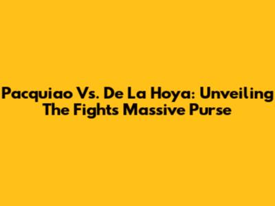 Pacquiao Vs. De La Hoya: Unveiling The Fight's Massive Purse