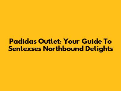 Padidas Outlet: Your Guide To Senlexse's Northbound Delights