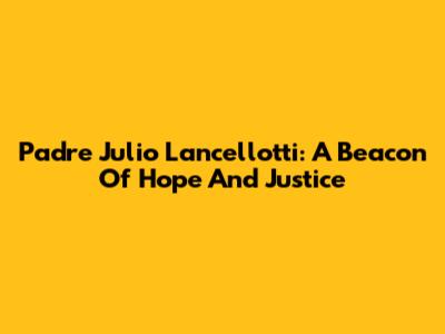 Padre Julio Lancellotti: A Beacon Of Hope And Justice