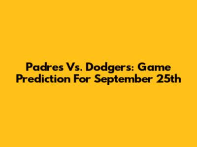 Padres Vs. Dodgers: Game Prediction For September 25th