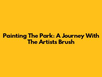 Painting The Park: A Journey With The Artist's Brush