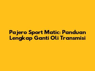 Pajero Sport Matic: Panduan Lengkap Ganti Oli Transmisi