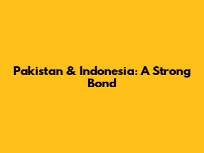 Pakistan & Indonesia: A Strong Bond
