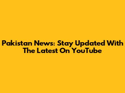 Pakistan News: Stay Updated With The Latest On YouTube