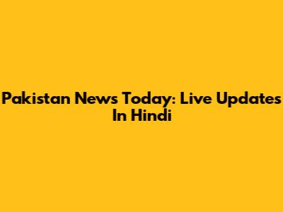 Pakistan News Today: Live Updates In Hindi