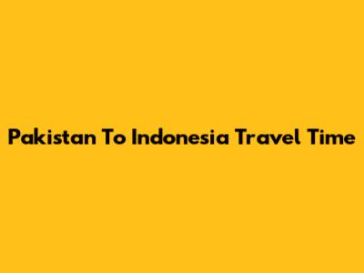 Pakistan To Indonesia Travel Time