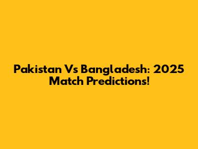 Pakistan Vs Bangladesh: 2025 Match Predictions!