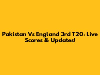 Pakistan Vs England 3rd T20: Live Scores & Updates!