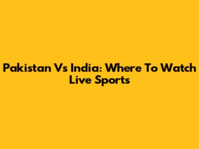 Pakistan Vs India: Where To Watch Live Sports