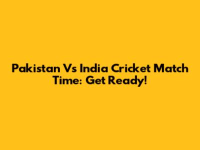 Pakistan Vs India Cricket Match Time: Get Ready!
