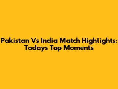 Pakistan Vs India Match Highlights: Today's Top Moments