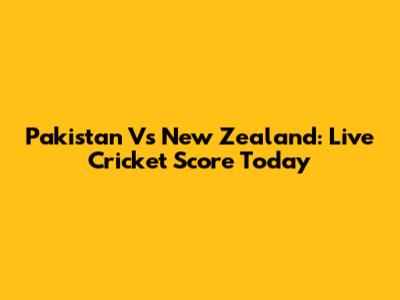 Pakistan Vs New Zealand: Live Cricket Score Today