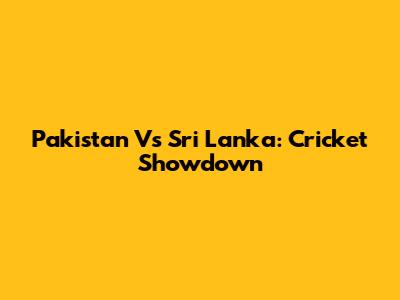 Pakistan Vs Sri Lanka: Cricket Showdown