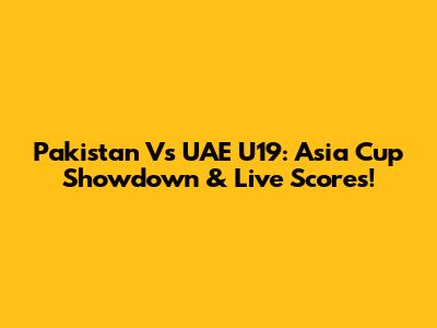 Pakistan Vs UAE U19: Asia Cup Showdown & Live Scores!