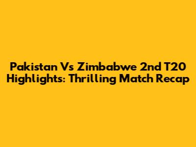 Pakistan Vs Zimbabwe 2nd T20 Highlights: Thrilling Match Recap