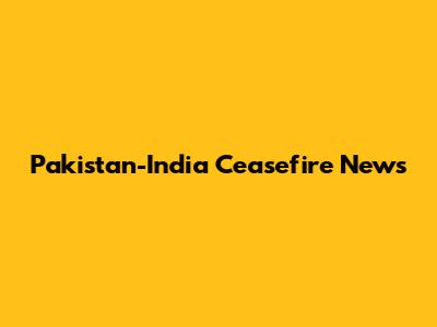 Pakistan-India Ceasefire News