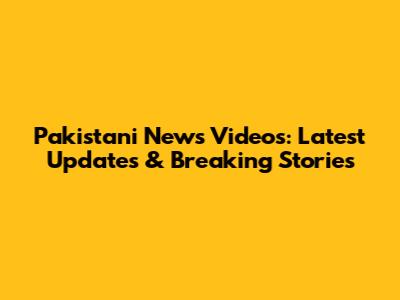 Pakistani News Videos: Latest Updates & Breaking Stories