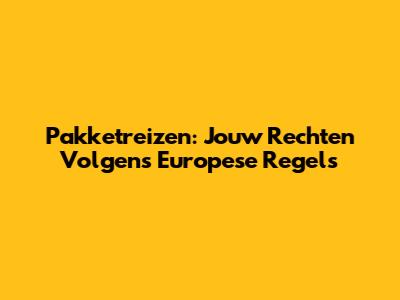 Pakketreizen: Jouw Rechten Volgens Europese Regels