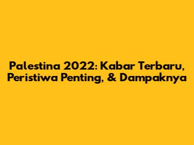 Palestina 2022: Kabar Terbaru, Peristiwa Penting, & Dampaknya