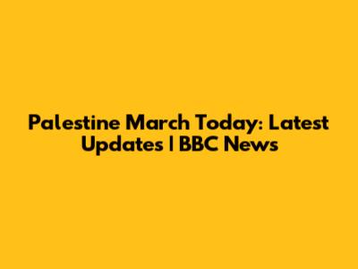 Palestine March Today: Latest Updates | BBC News