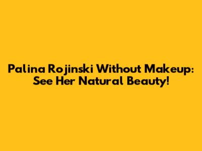 Palina Rojinski Without Makeup: See Her Natural Beauty!