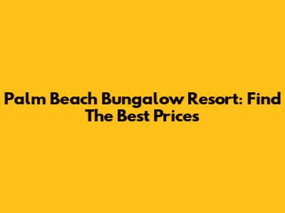 Palm Beach Bungalow Resort: Find The Best Prices