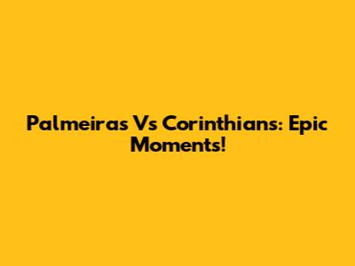 Palmeiras Vs Corinthians: Epic Moments!