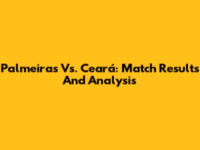 Palmeiras Vs. Ceará: Match Results And Analysis