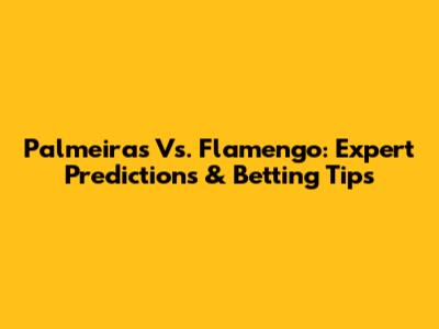 Palmeiras Vs. Flamengo: Expert Predictions & Betting Tips