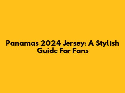Panama's 2024 Jersey: A Stylish Guide For Fans