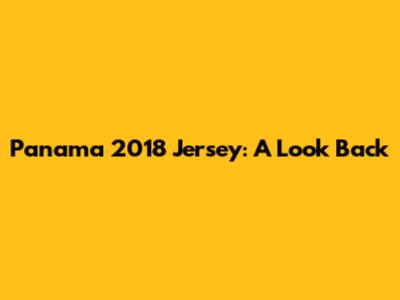 Panama 2018 Jersey: A Look Back