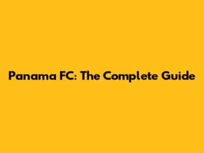 Panama FC: The Complete Guide
