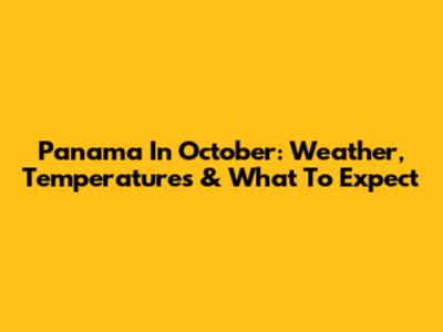 Panama In October: Weather, Temperatures & What To Expect