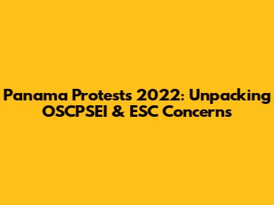 Panama Protests 2022: Unpacking OSCPSEI & ESC Concerns