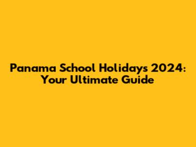 Panama School Holidays 2024: Your Ultimate Guide