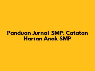 Panduan Jurnal SMP: Catatan Harian Anak SMP